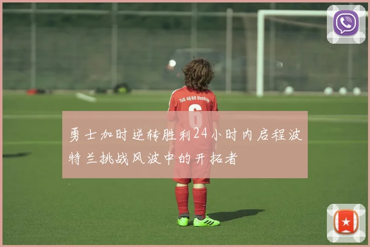 勇士加时逆转胜利24小时内启程波特兰挑战风波中的开拓者