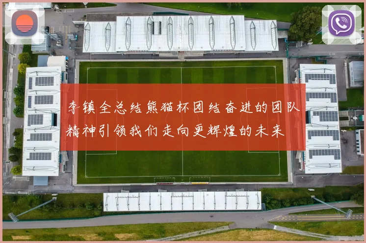 李镇全总结熊猫杯团结奋进的团队精神引领我们走向更辉煌的未来