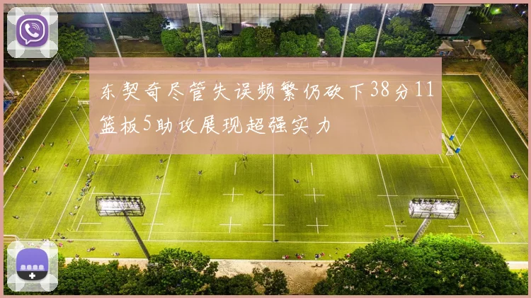 东契奇尽管失误频繁仍砍下38分11篮板5助攻展现超强实力
