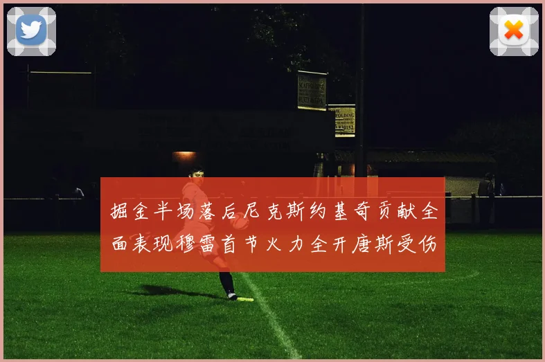 掘金半场落后尼克斯约基奇贡献全面表现穆雷首节火力全开唐斯受伤拼搏不止