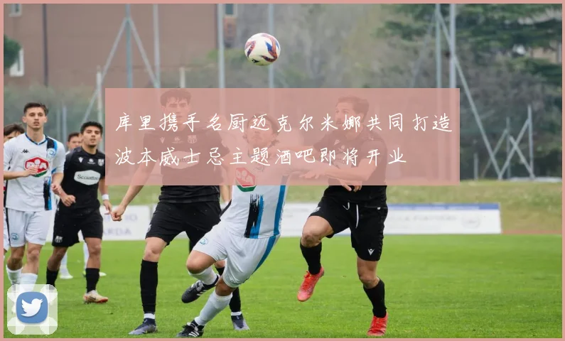 库里携手名厨迈克尔米娜共同打造波本威士忌主题酒吧即将开业
