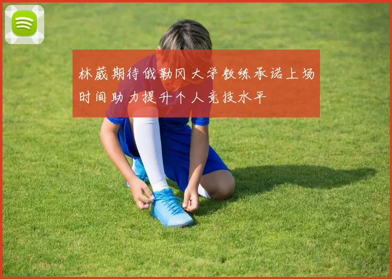 林葳期待俄勒冈大学教练承诺上场时间助力提升个人竞技水平