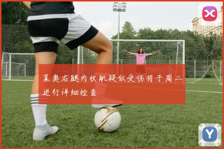 莱奥右腿内收肌疑似受伤将于周二进行详细检查