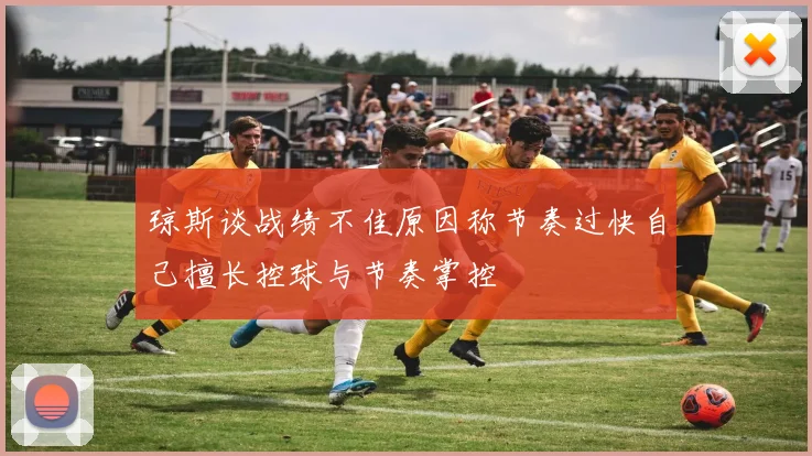 琼斯谈战绩不佳原因称节奏过快自己擅长控球与节奏掌控