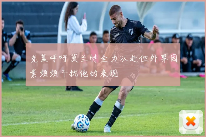 克莱呼吁莫兰特全力以赴但外界因素频频干扰他的表现