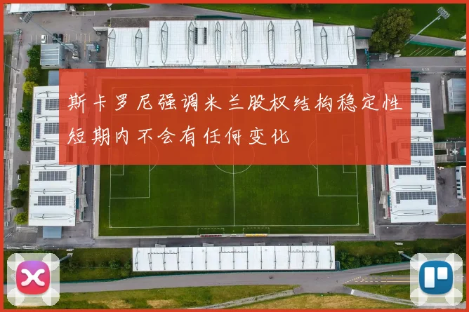 斯卡罗尼强调米兰股权结构稳定性短期内不会有任何变化