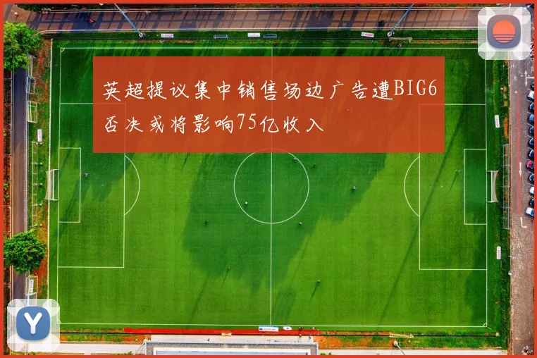 英超提议集中销售场边广告遭BIG6否决或将影响75亿收入