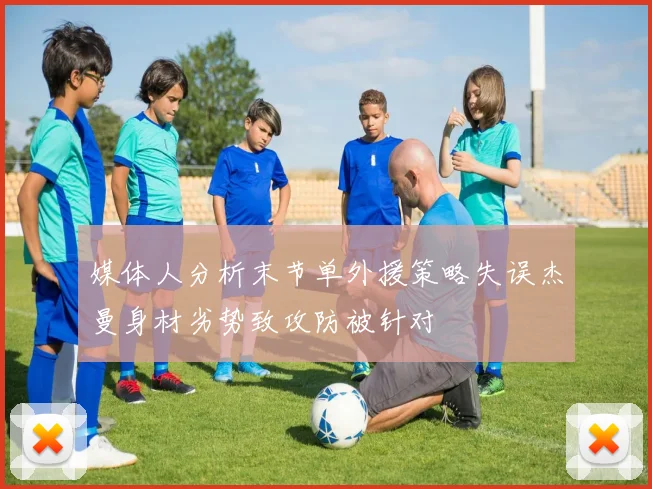 媒体人分析末节单外援策略失误杰曼身材劣势致攻防被针对