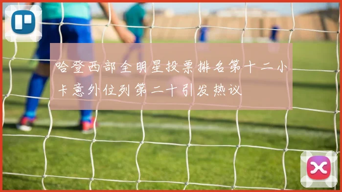 哈登西部全明星投票排名第十二小卡意外位列第二十引发热议