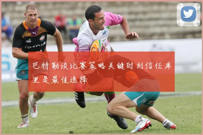 巴特勒谈比赛策略关键时刻信任库里是最佳选择