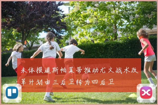 米体报道斯帕莱蒂推动尤文战术改革计划由三后卫转为四后卫