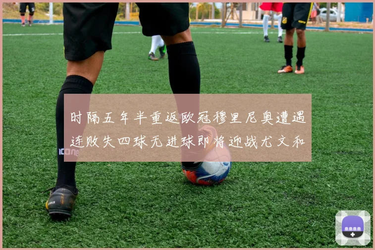 时隔五年半重返欧冠穆里尼奥遭遇连败失四球无进球即将迎战尤文和皇马