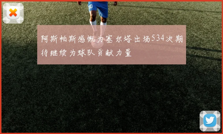 阿斯帕斯感慨为塞尔塔出场534次期待继续为球队贡献力量