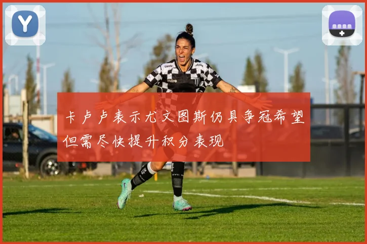 卡卢卢表示尤文图斯仍具争冠希望但需尽快提升积分表现
