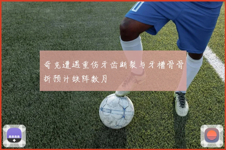 奇克遭遇重伤牙齿断裂与牙槽骨骨折预计缺阵数月